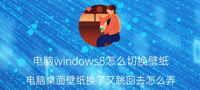 电脑windows8怎么切换壁纸 电脑桌面壁纸换了又跳回去怎么弄？